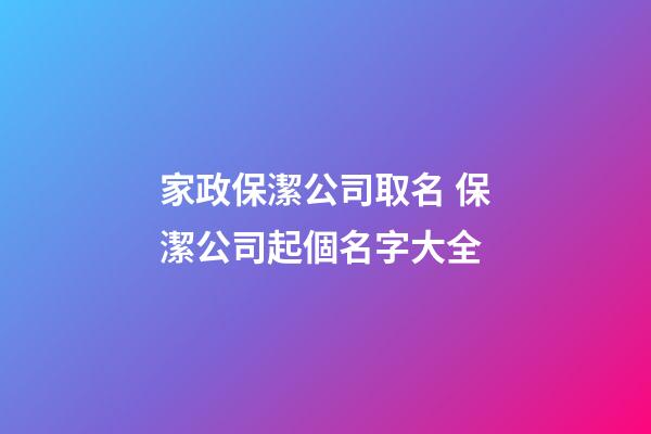 家政保潔公司取名 保潔公司起個名字大全-第1張-公司起名-玄機派